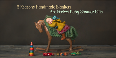 5 Reasons Why Handmade Blankets Make the Perfect Baby Shower Gift